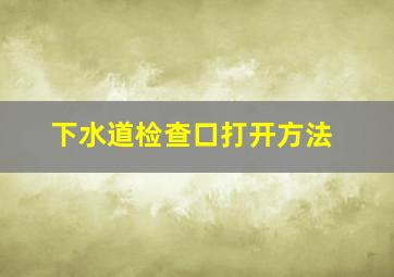 下水道检查口打开方法