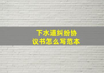 下水道纠纷协议书怎么写范本