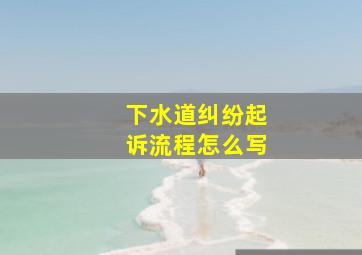 下水道纠纷起诉流程怎么写