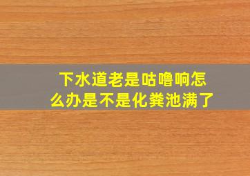 下水道老是咕噜响怎么办是不是化粪池满了