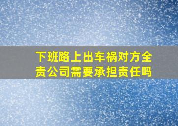 下班路上出车祸对方全责公司需要承担责任吗