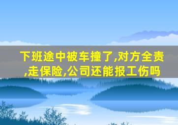 下班途中被车撞了,对方全责,走保险,公司还能报工伤吗