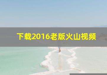 下载2016老版火山视频