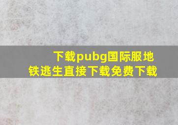 下载pubg国际服地铁逃生直接下载免费下载