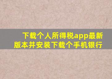 下载个人所得税app最新版本并安装下载个手机银行