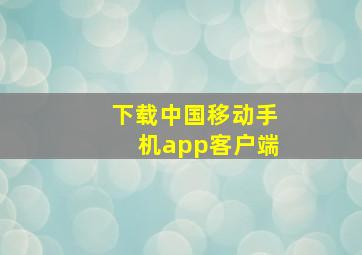 下载中国移动手机app客户端