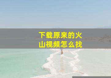 下载原来的火山视频怎么找