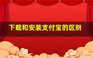 下载和安装支付宝的区别