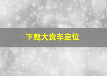 下载大货车定位