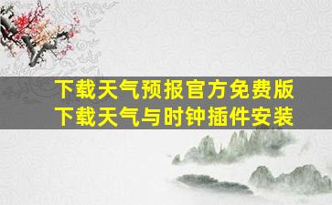 下载天气预报官方免费版下载天气与时钟插件安装