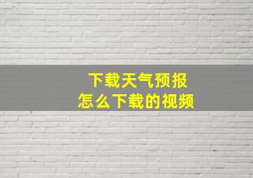 下载天气预报怎么下载的视频