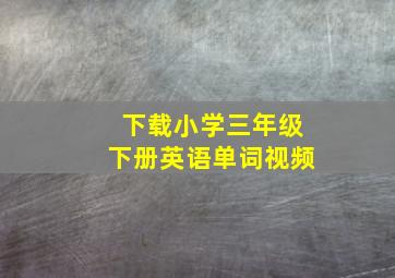 下载小学三年级下册英语单词视频