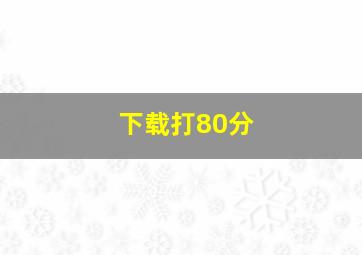 下载打80分