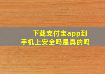 下载支付宝app到手机上安全吗是真的吗