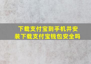 下载支付宝到手机并安装下载支付宝钱包安全吗