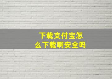 下载支付宝怎么下载啊安全吗