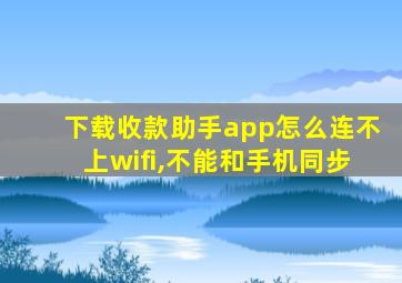 下载收款助手app怎么连不上wifi,不能和手机同步