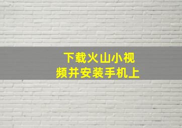 下载火山小视频并安装手机上