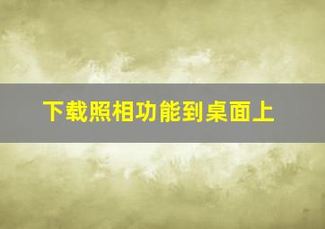 下载照相功能到桌面上