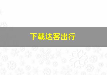 下载达客出行