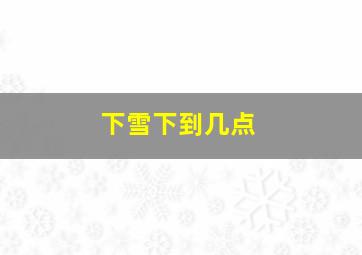 下雪下到几点