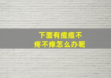 下面有痘痘不疼不痒怎么办呢