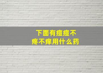 下面有痘痘不疼不痒用什么药