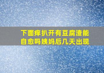 下面痒扒开有豆腐渣能自愈吗姨妈后几天出现