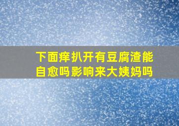 下面痒扒开有豆腐渣能自愈吗影响来大姨妈吗