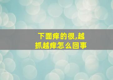 下面痒的很,越抓越痒怎么回事