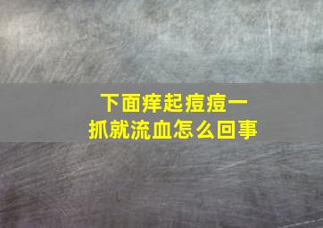 下面痒起痘痘一抓就流血怎么回事