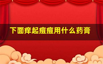 下面痒起痘痘用什么药膏