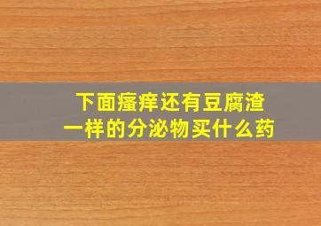 下面瘙痒还有豆腐渣一样的分泌物买什么药