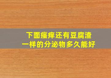 下面瘙痒还有豆腐渣一样的分泌物多久能好