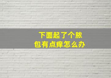 下面起了个脓包有点痒怎么办