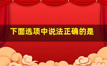 下面选项中说法正确的是