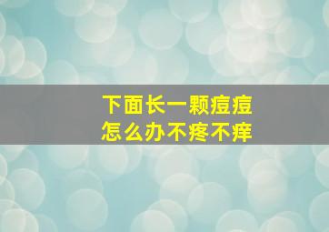 下面长一颗痘痘怎么办不疼不痒