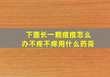 下面长一颗痘痘怎么办不疼不痒用什么药膏