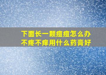 下面长一颗痘痘怎么办不疼不痒用什么药膏好