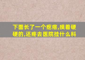 下面长了一个疙瘩,摸着硬硬的,还疼去医院挂什么科