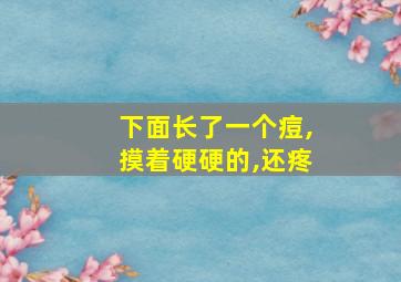 下面长了一个痘,摸着硬硬的,还疼