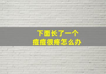 下面长了一个痘痘很疼怎么办