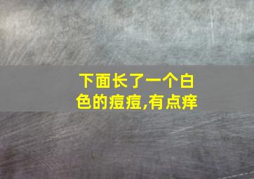 下面长了一个白色的痘痘,有点痒