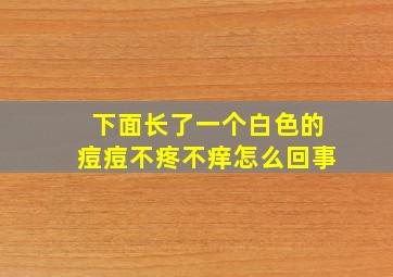 下面长了一个白色的痘痘不疼不痒怎么回事