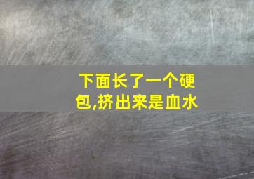 下面长了一个硬包,挤出来是血水