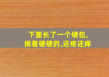 下面长了一个硬包,摸着硬硬的,还疼还痒