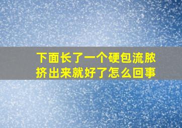 下面长了一个硬包流脓挤出来就好了怎么回事