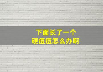 下面长了一个硬痘痘怎么办啊