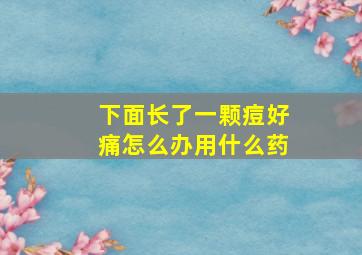 下面长了一颗痘好痛怎么办用什么药