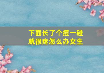 下面长了个痘一碰就很疼怎么办女生